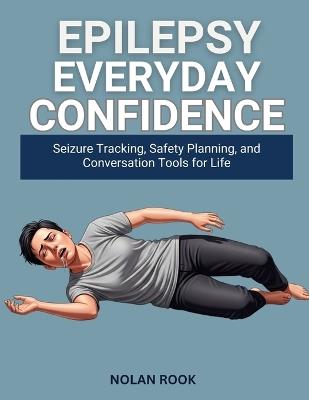 Epilepsy Everyday Confidence: Seizure tracking, safety planning, and conversation tools for life - Nolan Rook - cover
