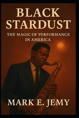 Black Stardust: The Magic of Performance in America - Mark E Jemy - cover