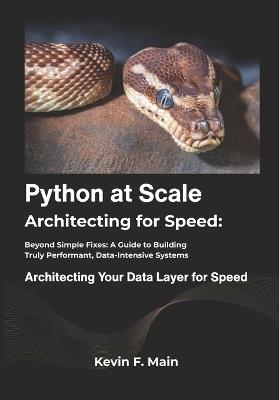 Python at Scale: Architecting for Speed: Beyond Simple Fixes: A Guide to Building Truly Performant, Data-Intensive Systems - Kevin F Main - cover