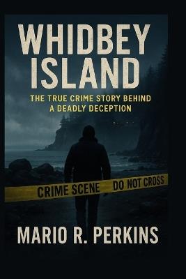 Whidbey Island: The True Crime Story Behind a Deadly Deception - Mario R Perkins - cover