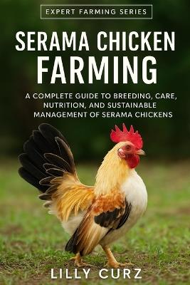 Serama Chicken Farming: A Complete Guide to Breeding, Care, Nutrition, and Sustainable Management of Serama Chickens. - Lilly Curz - cover