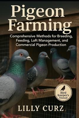 Pigeon Farming: Comprehensive Methods for Breeding, Feeding, Loft Management, and Commercial Pigeon Production. - Lilly Curz - cover