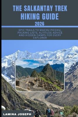 The Salkantay Trek Hiking Guide 2026: Epic Trails to Machu Picchu, Packing Lists, Altitude Advice and Hidden Camps for Every Explorer - Lamina Joseph - cover