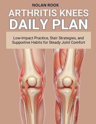 Arthritis Knees Daily Plan: Low-impact practice, stair strategies, and supportive habits for steady joint comfort - Nolan Rook - cover