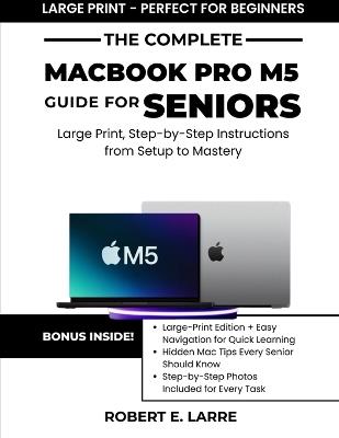 The Complete Macbook Pro M5 Guide for Seniors: Large Print, Step-by-Step Instructions from Setup to Mastery - Robert E Larre - cover