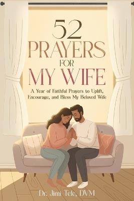 52 Prayers for My Wife: A Year of Faithful Prayers to Uplift, Encourage, and Bless My Beloved Wife - Jimi Tele DVM - cover