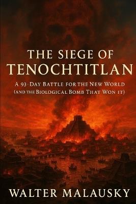 The Siege of Tenochtitlan: A 93-Day Battle for the New World (and the Biological Bomb That Won It) - Walter Malausky - cover