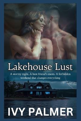 Lakehouse Lust - A stormy night. A best friend's mom. A forbidden weekend that changes everything - Ivy Palmer - cover