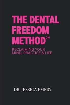 The Dental Freedom Method: Reclaiming Your Mind, Practice & Life - Jessica Emery - cover