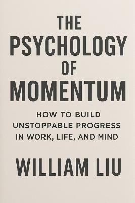 The Psychology of Momentum: How the Mind Creates, Sustains, and Loses Speed - William Liu - cover