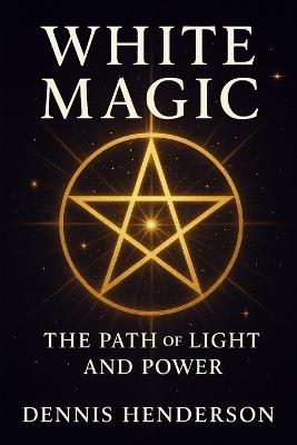 WHITE MAGIC The Path of Light and Power - Dennis Henderson - cover