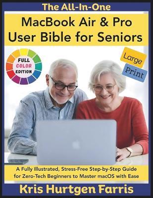 The All-In-One MacBook Air & Pro User Bible for Seniors: A Fully Illustrated, Stress-Free Step-by-Step Guide for Zero-Tech Beginners to Master macOS with Ease - Kris Hurtgen Farris - cover