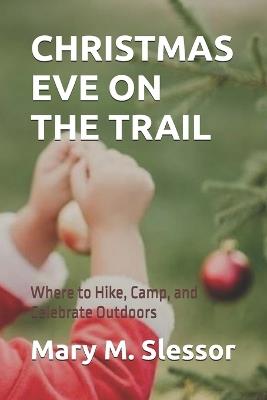 Christmas Eve on the Trail: Where to Hike, Camp, and Celebrate Outdoors - Mary M Slessor - cover