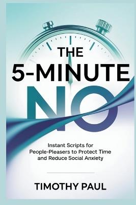 The 5-Minute No: Instant Scripts for People-Pleasers to Protect Time and Reduce Social Anxiety - Timothy Paul - cover