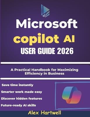 Microsoft Copilot AI User Guide 2026: A Practical Handbook for Maximizing Efficiency in Business, Study, and Everyday Computing - Alex Hartwell - cover