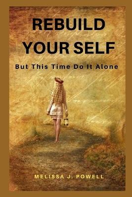 Rebuild Your Self: But This Time Do It Alone - Melissa J Powell - cover