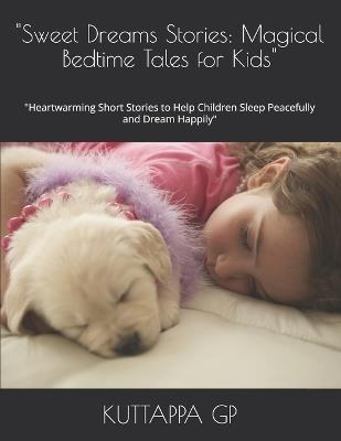 "Sweet Dreams Stories: Magical Bedtime Tales for Kids" "Heartwarming Short Stories to Help Children Sleep Peacefully and Dream Happily" - Kuttappa Gp - cover