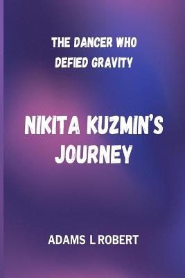 The Dancer Who Defied Gravity Nikita Kuzmin's Journey - Adams L Robert - cover