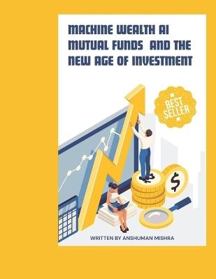 Machine Wealth: AI Mutual Funds and the New Age of Investment - Anshuman Mishra - cover