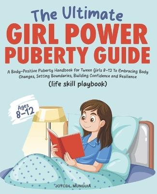 The Ultimate Girl Power Puberty Guide: A Body-Positive Puberty Handbook for Tween Girls 8-12 To Embracing Body Changes, Setting Boundaries, Building Confidence and Resilience.(life skills playbook) - Joyce L Munguia - cover