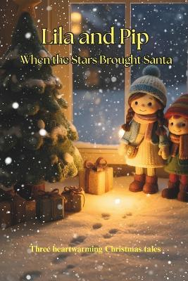 Lila and Pip When the Stars Brought Santa: Three heartwarming Christmas tales - Jose Rebelo - cover