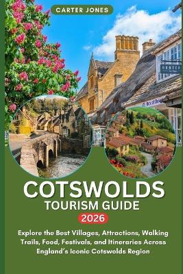 Cotswolds Tourism Guide 2026: Explore the Best Villages, Attractions, Walking Trails, Food, Festivals, and Itineraries Across England's Iconic Cotswolds Region - Carter Jones - cover