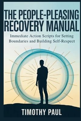 The People-Pleasing Recovery Manual: Immediate Action Scripts for Setting Boundaries and Building Self-Respect - Timothy Paul - cover