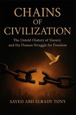 Chains of Civilization: The Untold History of Slavery and the Human Struggle for Freedom - Sayed Tony - cover