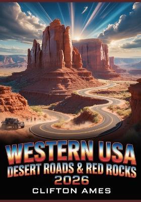 Western USA - Desert Roads & Red Rocks 2026: The Ultimate Road Trip Guide to Scenic Drives, Slot Canyons, National Parks & Hidden Gems - Clifton Ames - cover