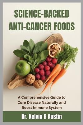 Science-Backed Anti-Cancer Foods: Support Your Wellness Journey: A Comprehensive Guide to Cure Disease Naturally and Boost Immune System - Kelvin R Austin - cover