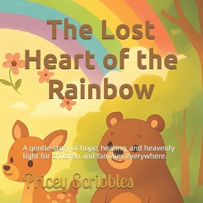 The Lost Heart of the Rainbow: A gentle story of hope, healing, and heavenly light for children and families everywhere. - Pricey Scribbles - cover