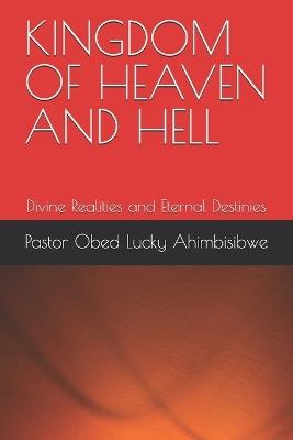Kingdom of Heaven and Hell: Divine Realities and Eternal Destinies - Pastor Obed Lucky Ahimbisibwe - cover