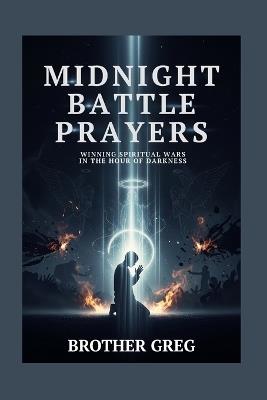Midnight Battle Prayers: Winning Spiritual Wars in the Hour of Darkness - Brother Greg - cover