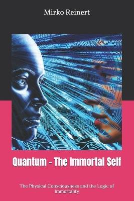 Quantum - The Immortal Self: The Physical Consciousness and the Logic of Immortality - Mirko Reinert - cover
