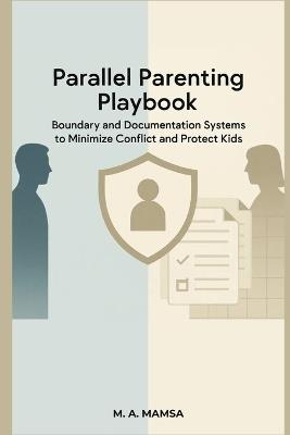 Parallel Parenting Playbook: Boundary and Documentation Systems to Minimize Conflict and Protect Kids - Even Without Co-Parent Cooperation - M A Mamsa - cover