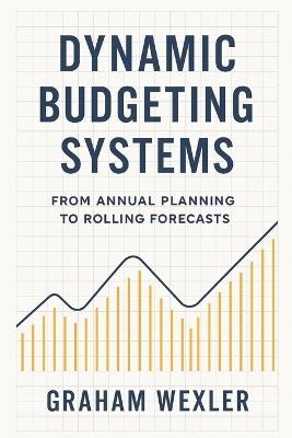 Dynamic Budgeting Systems: From Annual Planning to Rolling Forecasts: Transforming Financial Planning with Agile Forecasting, Real-Time Analytics, and Adaptive Budget Architectures - Vincent Bisette,Graham Wexler - cover
