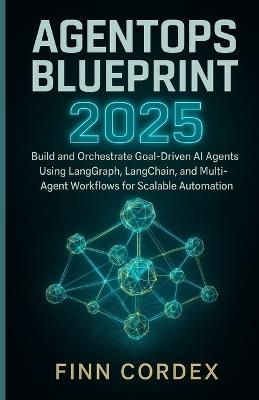 Agentops Blueprint 2025: Build and Orchestrate Goal-Driven AI Agents Using Langgraph, Langchain, and Multi-Agent Workflows for Scalable Automation - Finn Cordex - cover