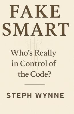 Fake Smart: Who's Really in Control of the Code? - Steph Wynne - cover