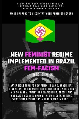 The New Feminist Regime Implemented in Brazil The Fem-Facism: After more than 70 new feminist laws, Brazil has become one of the worst countries in the world for men to have a family or relationship - Maikel Souza - cover