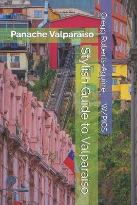 Stylish Guide to Valparaíso: Panache Valparaiso - Gregg Roberts-Aguirre - cover