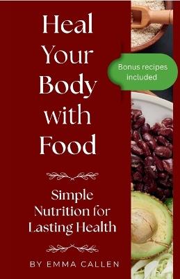 Heal Your Body with Food: Simple Nutrition for Lasting Health - Emma Callen - cover
