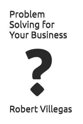 Problem Solving for Your Business - Robert Villegas - cover