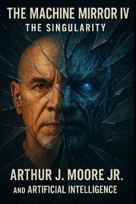 The Machine Mirror IV: The Singularity - Arthur James Moore - cover