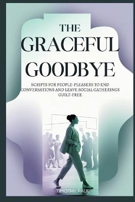 The Graceful Goodbye: Scripts for People-Pleasers to End Conversations and Leave Social Gatherings Guilt-Free - Timothy Paul - cover