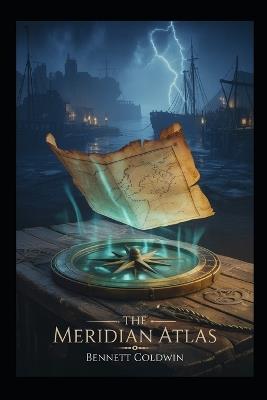 The Meridian Atlas: A novel of lost maps, shifting memory, and the line that rewrites the world. - Bennett Coldwin - cover