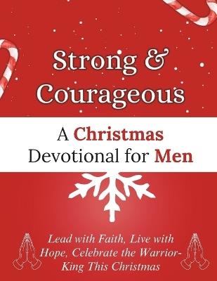 Strong & Courageous: A Christmas Devotional for Men: Lead with Faith, Live with Hope, Celebrate the Warrior-King This Christmas - Arabella Storm - cover