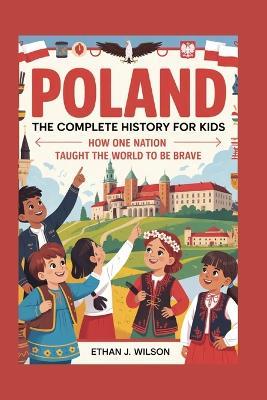 Poland: The Complete History for Kids: How One Nation Taught the World to Be Brave - Ethan J Wilson - cover