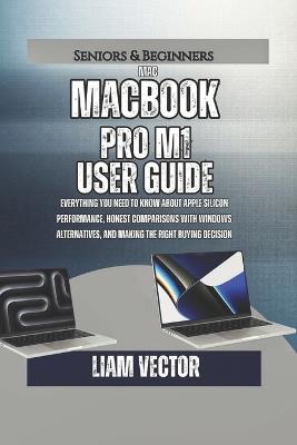 MacBook Pro M1 User Guide: Everything You Need to Know About Apple Silicon Performance, Honest Comparisons with Windows Alternatives, and Making the Right Buying Decision - Liam Vector - cover