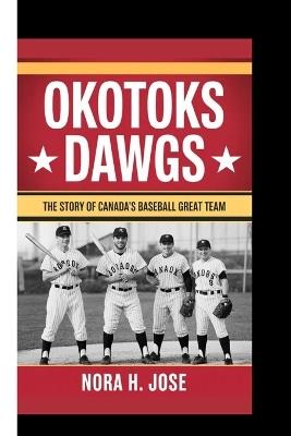 Okotoks Dawgs Book: The Story Of Canada's Baseball Great Team - Nora H Jose - cover