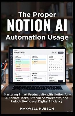 The Proper NOTION AI Automation Usage: Mastering Smart Productivity with Notion AI - Automate Tasks, Streamline Workflows, and Unlock Next-Level Digital Efficiency - Maxwell Hubson - cover
